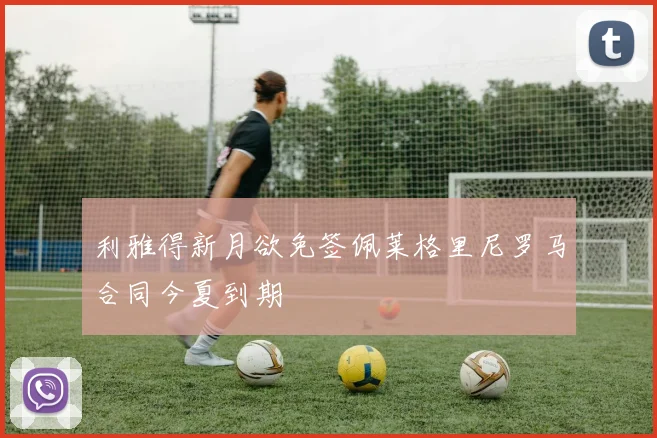 利雅得新月欲免签佩莱格里尼罗马合同今夏到期