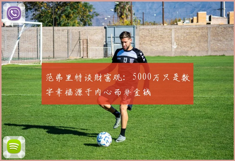 范弗里特谈财富观：5000万只是数字幸福源于内心而非金钱