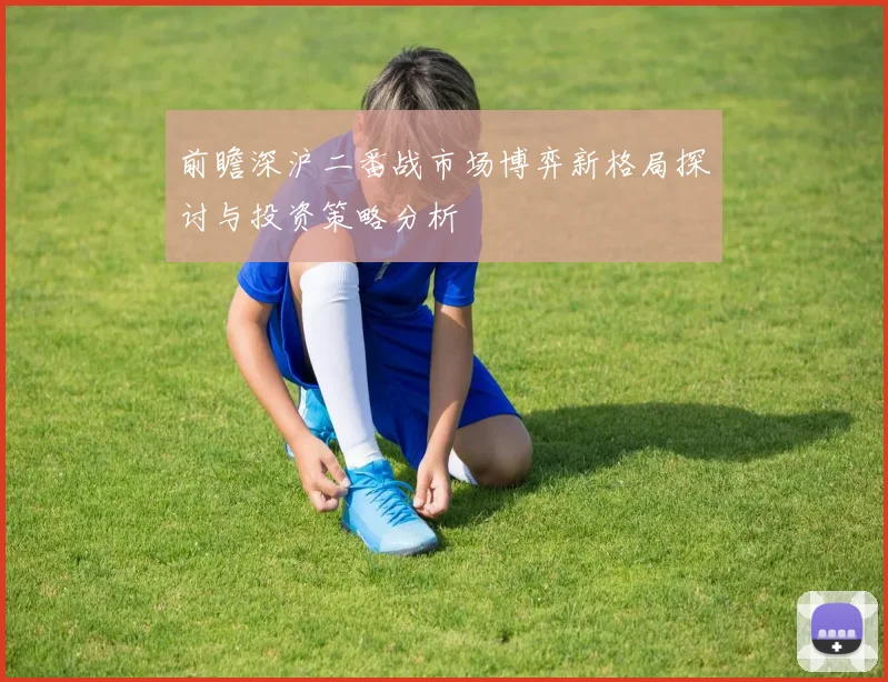 前瞻深沪二番战市场博弈新格局探讨与投资策略分析