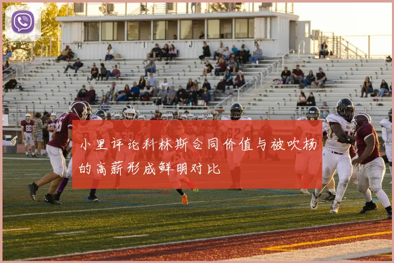 小里评论科林斯合同价值与被吹杨的高薪形成鲜明对比
