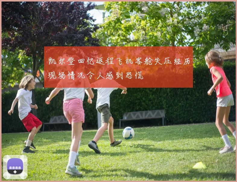 凯尔登回忆返程飞机客舱失压经历现场情况令人感到恐慌